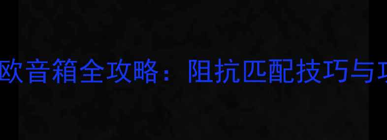 图片 6欧功放连接4欧音箱全攻略：阻抗匹配技巧与功率转换方案2