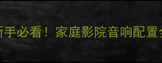 图片 750喇叭是什么意思？新手必看！家庭影院音响配置全攻略（附真实测评）1
