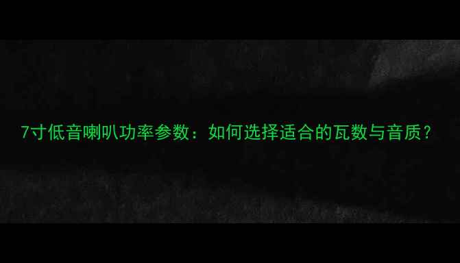 图片 7寸低音喇叭功率参数：如何选择适合的瓦数与音质？