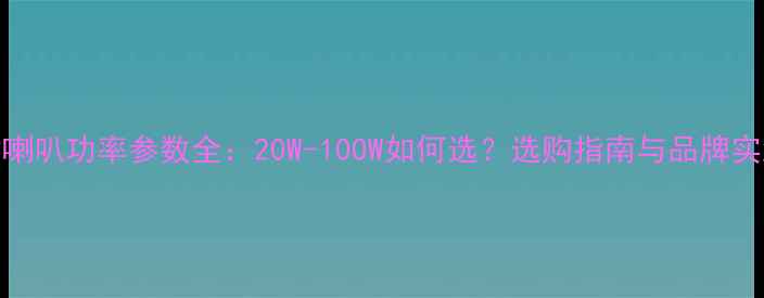 图片 7寸喇叭功率参数全：20W-100W如何选？选购指南与品牌实测2