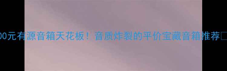 图片 8000元有源音箱天花板！音质炸裂的平价宝藏音箱推荐🎵✨