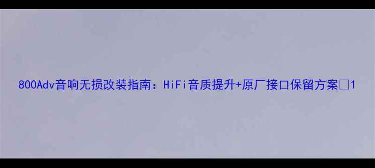 图片 800Adv音响无损改装指南：HiFi音质提升+原厂接口保留方案🔧1