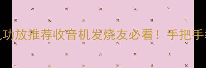 图片 807广播级胆机功放推荐收音机发烧友必看！手把手教你选对设备2