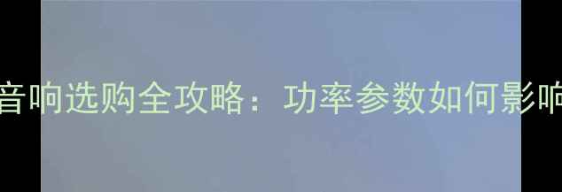 图片 80Watt喇叭音响选购全攻略：功率参数如何影响音质与性能