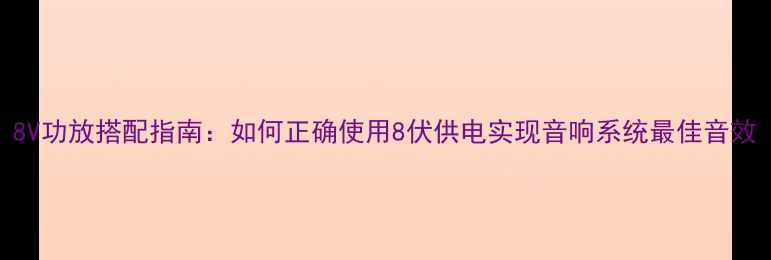 图片 8V功放搭配指南：如何正确使用8伏供电实现音响系统最佳音效