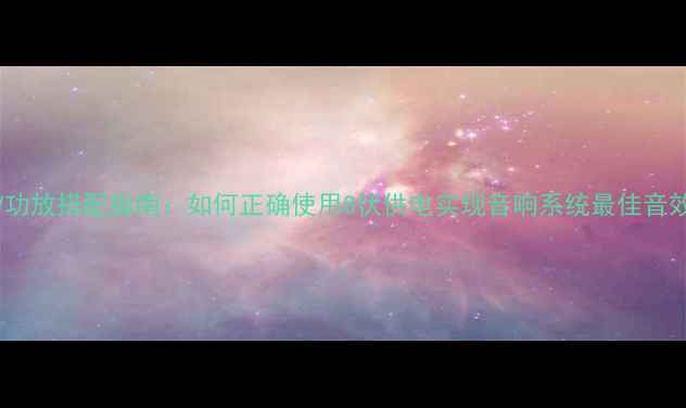 图片 8V功放搭配指南：如何正确使用8伏供电实现音响系统最佳音效1