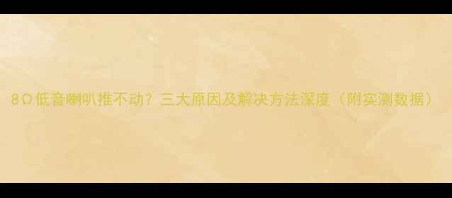 图片 8Ω低音喇叭推不动？三大原因及解决方法深度（附实测数据）