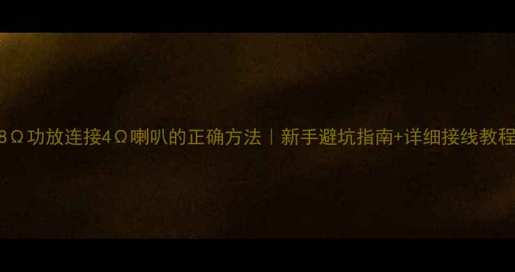 图片 8Ω功放连接4Ω喇叭的正确方法｜新手避坑指南+详细接线教程