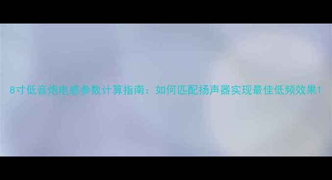 图片 8寸低音炮电感参数计算指南：如何匹配扬声器实现最佳低频效果1