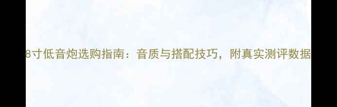 图片 8寸低音炮选购指南：音质与搭配技巧，附真实测评数据