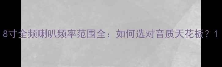 图片 8寸全频喇叭频率范围全：如何选对音质天花板？1