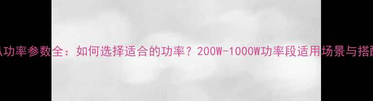 图片 8寸喇叭功率参数全：如何选择适合的功率？200W-1000W功率段适用场景与搭配指南1