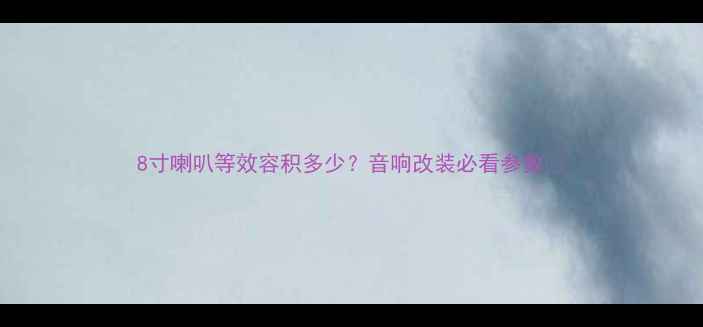 图片 8寸喇叭等效容积多少？音响改装必看参数✨