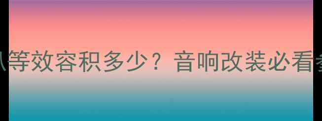 图片 8寸喇叭等效容积多少？音响改装必看参数✨2