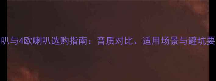 图片 8欧喇叭与4欧喇叭选购指南：音质对比、适用场景与避坑要点全2