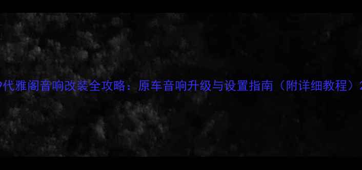 图片 9代雅阁音响改装全攻略：原车音响升级与设置指南（附详细教程）2