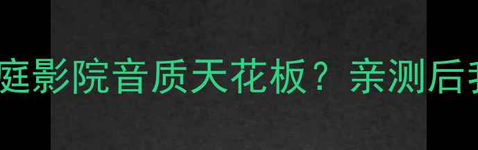 图片 A8L音响真实测评家庭影院音质天花板？亲测后我给出了5个关键！1
