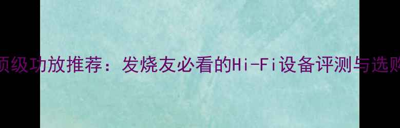 图片 ABYSS顶级功放推荐：发烧友必看的Hi-Fi设备评测与选购指南1