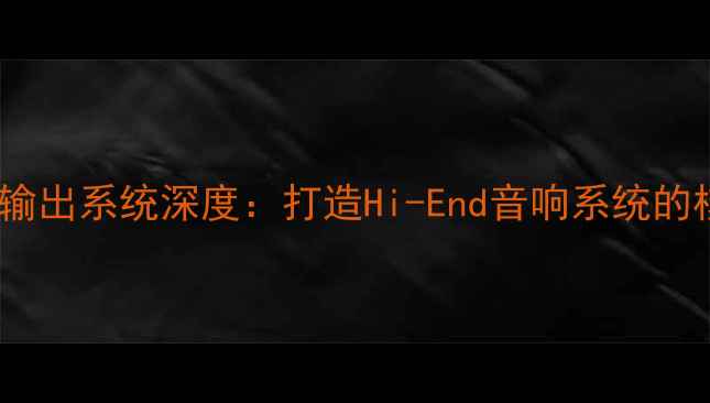 图片 AB类功放前置输出系统深度：打造Hi-End音响系统的核心配置指南1