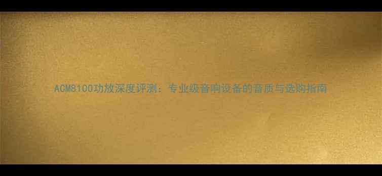 图片 ACM8100功放深度评测：专业级音响设备的音质与选购指南