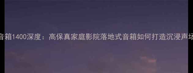 图片 AC音箱1400深度：高保真家庭影院落地式音箱如何打造沉浸声场？