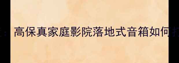 图片 AC音箱1400深度：高保真家庭影院落地式音箱如何打造沉浸声场？1