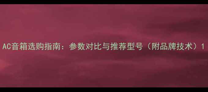 图片 AC音箱选购指南：参数对比与推荐型号（附品牌技术）1