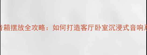 图片 AE100音箱摆放全攻略：如何打造客厅卧室沉浸式音响系统？1