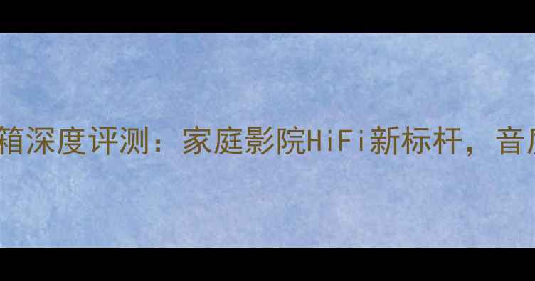 图片 AE参考三号音箱深度评测：家庭影院HiFi新标杆，音质与设计全面1
