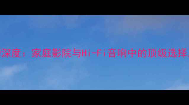 图片 AFL喇叭品牌深度：家庭影院与Hi-Fi音响中的顶级选择及选购指南2