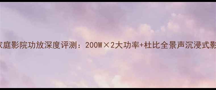 图片 AG_15D家庭影院功放深度评测：200W×2大功率+杜比全景声沉浸式影音体验1
