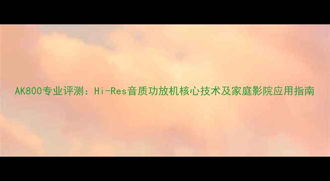 图片 AK800专业评测：Hi-Res音质功放机核心技术及家庭影院应用指南