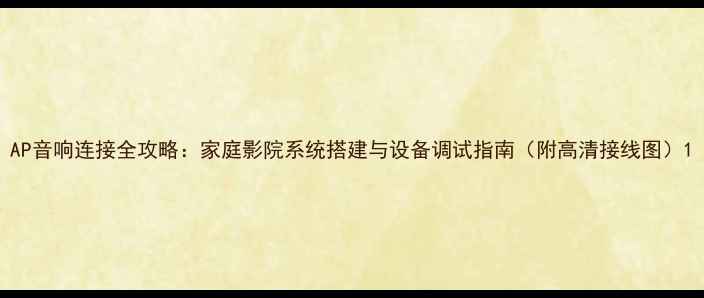 图片 AP音响连接全攻略：家庭影院系统搭建与设备调试指南（附高清接线图）1