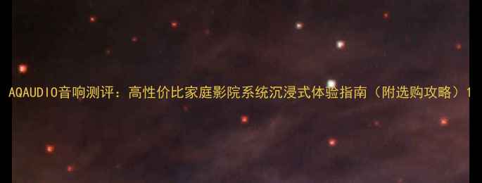 图片 AQAUDIO音响测评：高性价比家庭影院系统沉浸式体验指南（附选购攻略）1