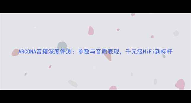 图片 ARCONA音箱深度评测：参数与音质表现，千元级HiFi新标杆