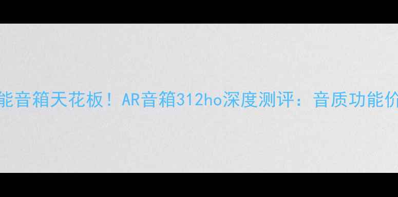 图片 AR智能音箱天花板！AR音箱312ho深度测评：音质功能价格全
