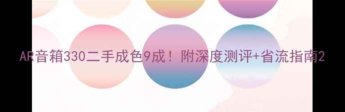 图片 AR音箱330二手成色9成！附深度测评+省流指南2
