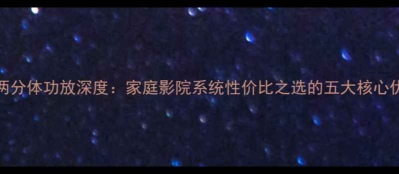 图片 ASR两分体功放深度：家庭影院系统性价比之选的五大核心优势2