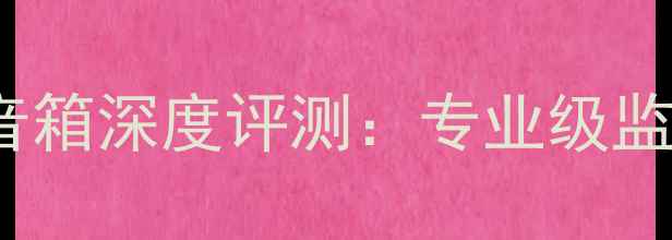 图片 ATCSCM7音箱深度评测：专业级监听体验全