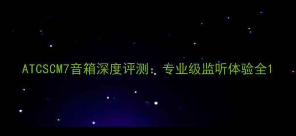 图片 ATCSCM7音箱深度评测：专业级监听体验全1