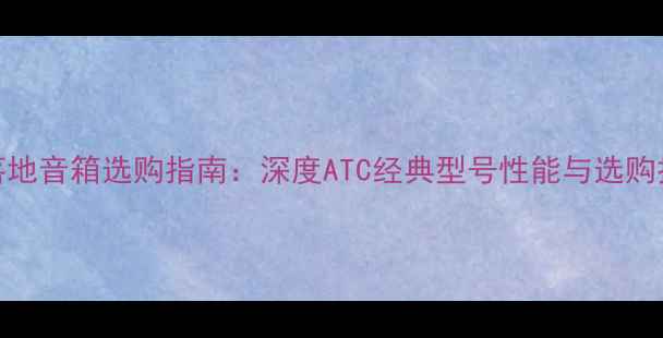 图片 ATC落地音箱选购指南：深度ATC经典型号性能与选购技巧1