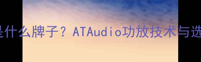 图片 AT功放是什么牌子？ATAudio功放技术与选购指南1