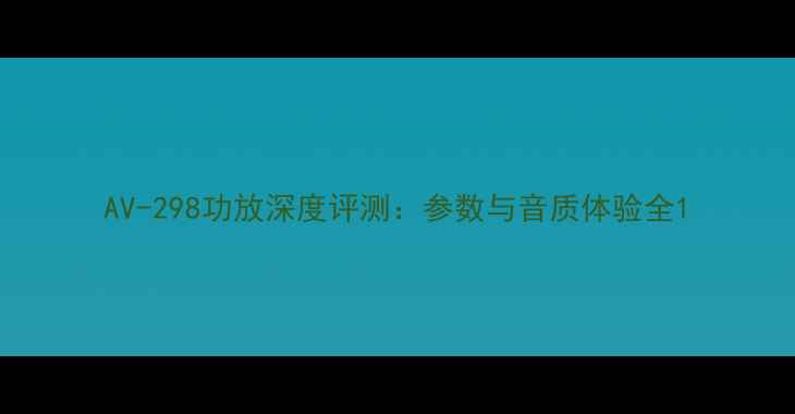 图片 AV-298功放深度评测：参数与音质体验全1