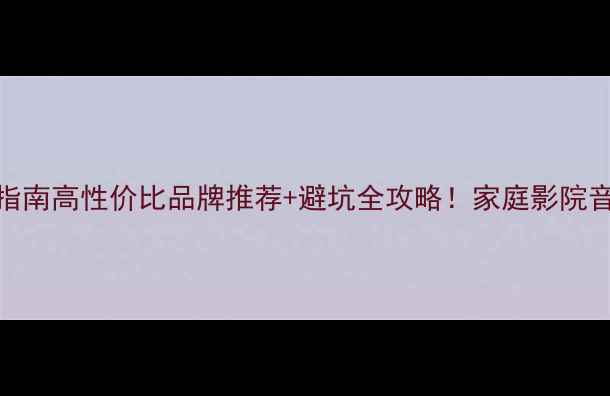 图片 AVR功放选购指南高性价比品牌推荐+避坑全攻略！家庭影院音质翻倍秘籍2