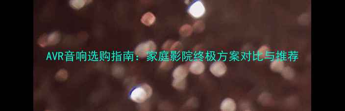 图片 AVR音响选购指南：家庭影院终极方案对比与推荐
