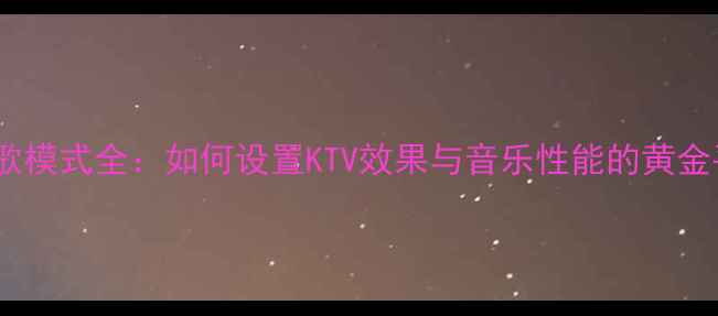 图片 AV功放唱歌模式全：如何设置KTV效果与音乐性能的黄金平衡指南1
