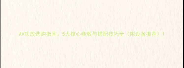 图片 AV功放选购指南：5大核心参数与搭配技巧全（附设备推荐）1