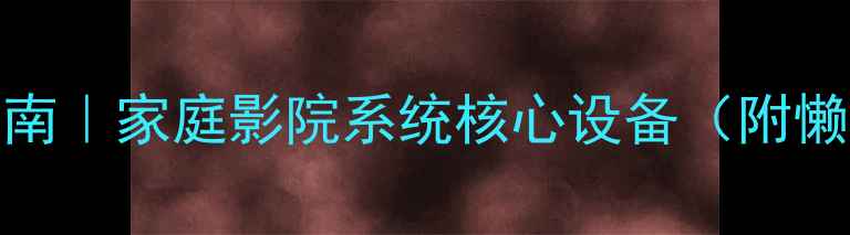 图片 AV功放选购指南｜家庭影院系统核心设备（附懒人推荐清单）