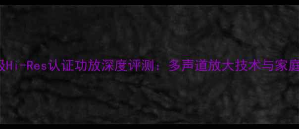 图片 AX9030R专业级Hi-Res认证功放深度评测：多声道放大技术与家庭影院搭配指南