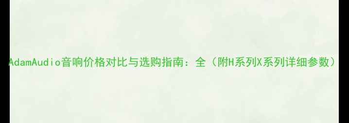 图片 AdamAudio音响价格对比与选购指南：全（附H系列X系列详细参数）